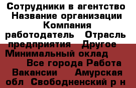 Сотрудники в агентство › Название организации ­ Компания-работодатель › Отрасль предприятия ­ Другое › Минимальный оклад ­ 30 000 - Все города Работа » Вакансии   . Амурская обл.,Свободненский р-н